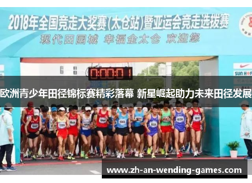 欧洲青少年田径锦标赛精彩落幕 新星崛起助力未来田径发展