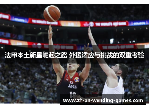 法甲本土新星崛起之路 外援适应与挑战的双重考验