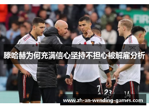 滕哈赫为何充满信心坚持不担心被解雇分析