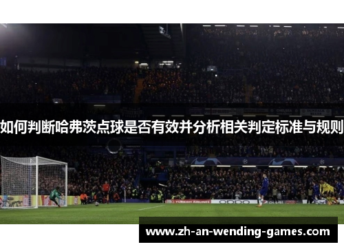 如何判断哈弗茨点球是否有效并分析相关判定标准与规则 如何判断哈弗茨点球是否有效并分析相关判定标准与规则