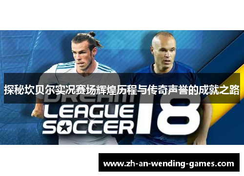 探秘坎贝尔实况赛场辉煌历程与传奇声誉的成就之路 探秘坎贝尔实况赛场辉煌历程与传奇声誉的成就之路