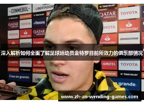 深入解析如何全面了解足球运动员金特罗目前所效力的俱乐部情况 深入解析如何全面了解足球运动员金特罗目前所效力的俱乐部情况