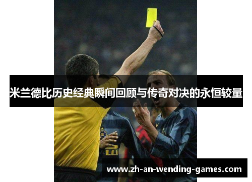 米兰德比历史经典瞬间回顾与传奇对决的永恒较量 米兰德比历史经典瞬间回顾与传奇对决的永恒较量