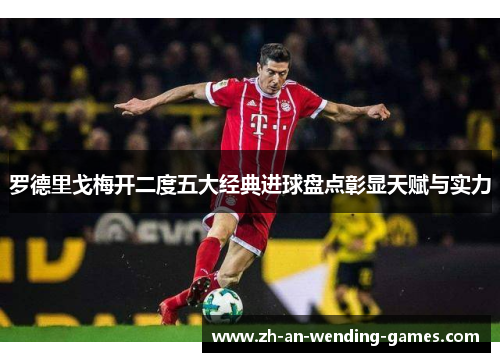 罗德里戈梅开二度五大经典进球盘点彰显天赋与实力