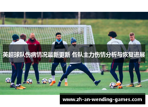 英超球队伤病情况最新更新 各队主力伤情分析与恢复进展
