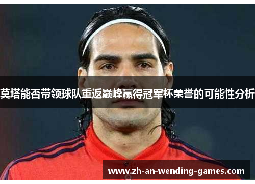 莫塔能否带领球队重返巅峰赢得冠军杯荣誉的可能性分析 莫塔能否带领球队重返巅峰赢得冠军杯荣誉的可能性分析