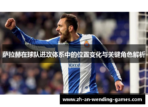 萨拉赫在球队进攻体系中的位置变化与关键角色解析 萨拉赫在球队进攻体系中的位置变化与关键角色解析