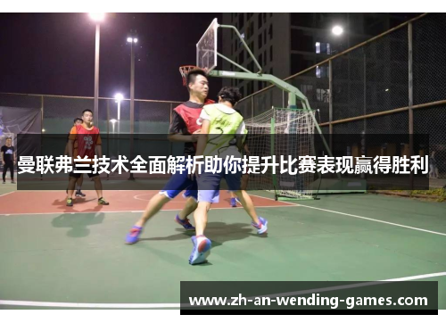 曼联弗兰技术全面解析助你提升比赛表现赢得胜利