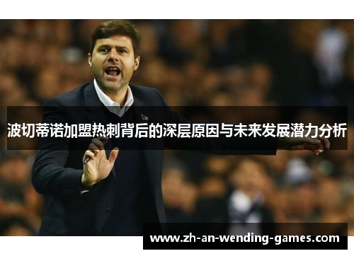 波切蒂诺加盟热刺背后的深层原因与未来发展潜力分析 波切蒂诺加盟热刺背后的深层原因与未来发展潜力分析