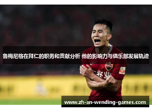 鲁梅尼格在拜仁的职务和贡献分析 他的影响力与俱乐部发展轨迹