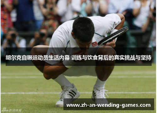 胡尔克自曝运动员生活内幕 训练与饮食背后的真实挑战与坚持 胡尔克自曝运动员生活内幕 训练与饮食背后的真实挑战与坚持