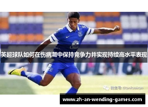 英超球队如何在伤病潮中保持竞争力并实现持续高水平表现