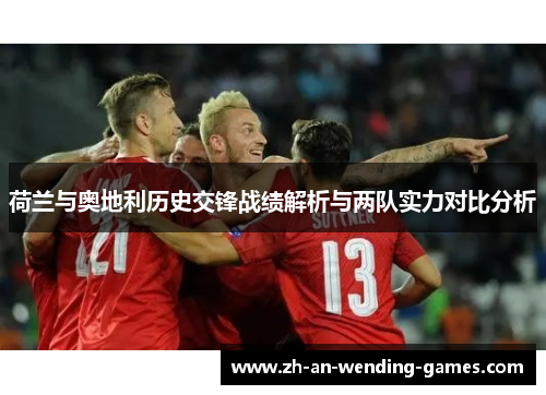 荷兰与奥地利历史交锋战绩解析与两队实力对比分析 荷兰与奥地利历史交锋战绩解析与两队实力对比分析