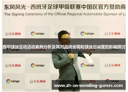 西甲球迷互动活动案例分析及其对品牌营销和球迷忠诚度的影响探讨 西甲球迷互动活动案例分析及其对品牌营销和球迷忠诚度的影响探讨