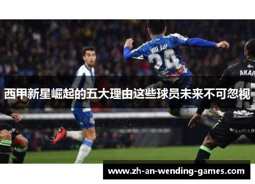 西甲新星崛起的五大理由这些球员未来不可忽视