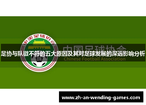 足协与队徽不符的五大原因及其对足球发展的深远影响分析