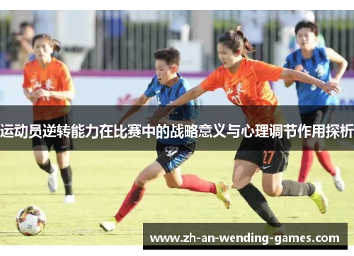 运动员逆转能力在比赛中的战略意义与心理调节作用探析 运动员逆转能力在比赛中的战略意义与心理调节作用探析
