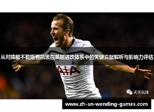 从对阵那不勒斯看凯恩在英超进攻体系中的关键贡献解析与影响力评估