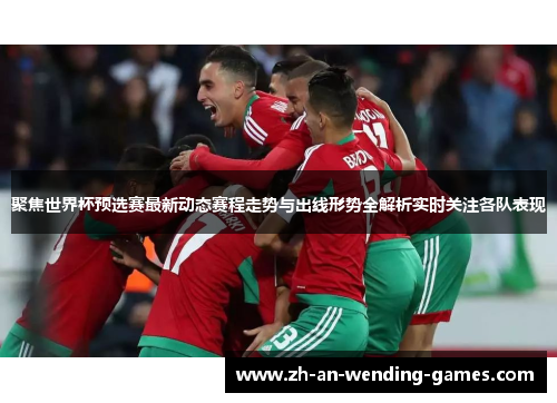 聚焦世界杯预选赛最新动态赛程走势与出线形势全解析实时关注各队表现