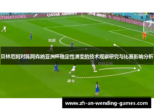 贝林厄姆对阵阿森纳亚洲杯稳定性演变的技术观察研究与比赛影响分析 贝林厄姆对阵阿森纳亚洲杯稳定性演变的技术观察研究与比赛影响分析