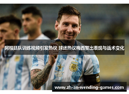 阿根廷队训练视频引发热议 球迷热议梅西复出表现与战术变化 阿根廷队训练视频引发热议 球迷热议梅西复出表现与战术变化