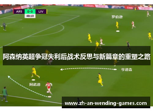 阿森纳英超争冠失利后战术反思与新篇章的重塑之路 阿森纳英超争冠失利后战术反思与新篇章的重塑之路