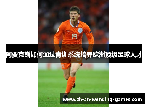 阿贾克斯如何通过青训系统培养欧洲顶级足球人才 阿贾克斯如何通过青训系统培养欧洲顶级足球人才