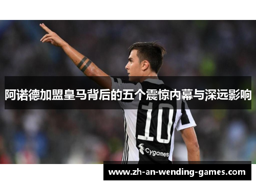 阿诺德加盟皇马背后的五个震惊内幕与深远影响 阿诺德加盟皇马背后的五个震惊内幕与深远影响