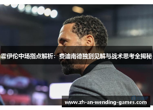 霍伊伦中场指点解析:费迪南德独到见解与战术思考全揭秘 霍伊伦中场指点解析:费迪南德独到见解与战术思考全揭秘