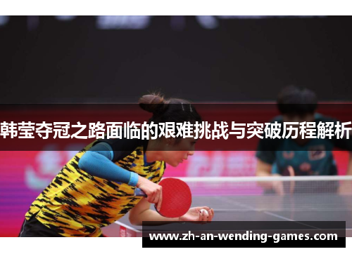 韩莹夺冠之路面临的艰难挑战与突破历程解析