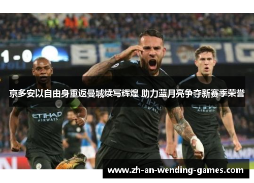 京多安以自由身重返曼城续写辉煌 助力蓝月亮争夺新赛季荣誉