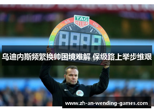 乌迪内斯频繁换帅困境难解 保级路上举步维艰