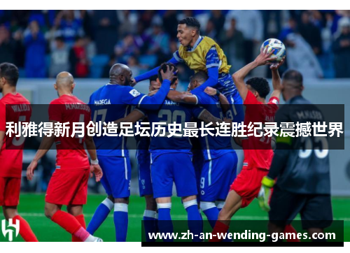利雅得新月创造足坛历史最长连胜纪录震撼世界