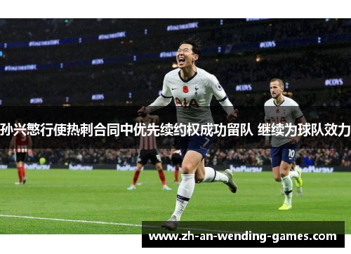 孙兴慜行使热刺合同中优先续约权成功留队 继续为球队效力 孙兴慜行使热刺合同中优先续约权成功留队 继续为球队效力